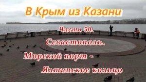 В Крым на автомобиле из Казани. Часть 50. СЕВАСТОПОЛЬ. Морской порт - Ялтинское кольцо.