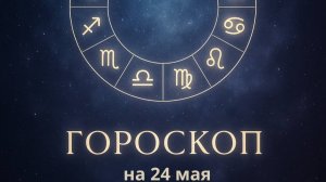 Гороскоп на 24 мая 2025 года