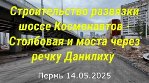 Строительство развязки шоссе Космонавтов - Столбовая и моста через речку Данилиху  Пермь 14.05.2025