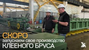 Совсем скоро запускаем своё производство клееного бруса.