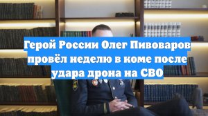 Герой России Олег Пивоваров провёл неделю в коме после удара дрона на СВО