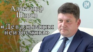 Александр Широв: «Девальвация неизбежна»