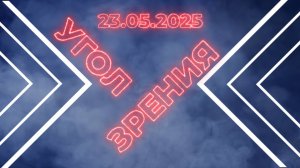 Угол зрения. 23.05.25