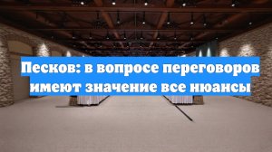Песков: в вопросе переговоров имеют значение все нюансы