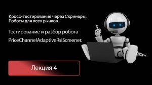 Лекция 4. Тесты и разбор робота PriceChannelAdaptiveRsiScreener.
