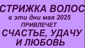 Лунный календарь стрижки волос на май 2025. Самые благоприятные дни.