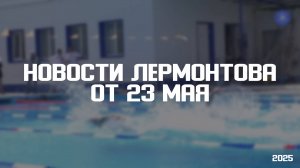 Программа «Новости Лермонтова» от 23 мая 2025 года