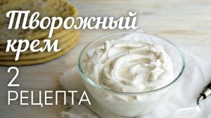 ТВОРОЖНЫЙ КРЕМ 2 рецепта🍴Универсальный КРЕМ для Торта, Капкейков, Эклеров и других десертов