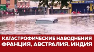 🔴 СРОЧНО Катастрофические наводнения: Франция, Австралия, Индия