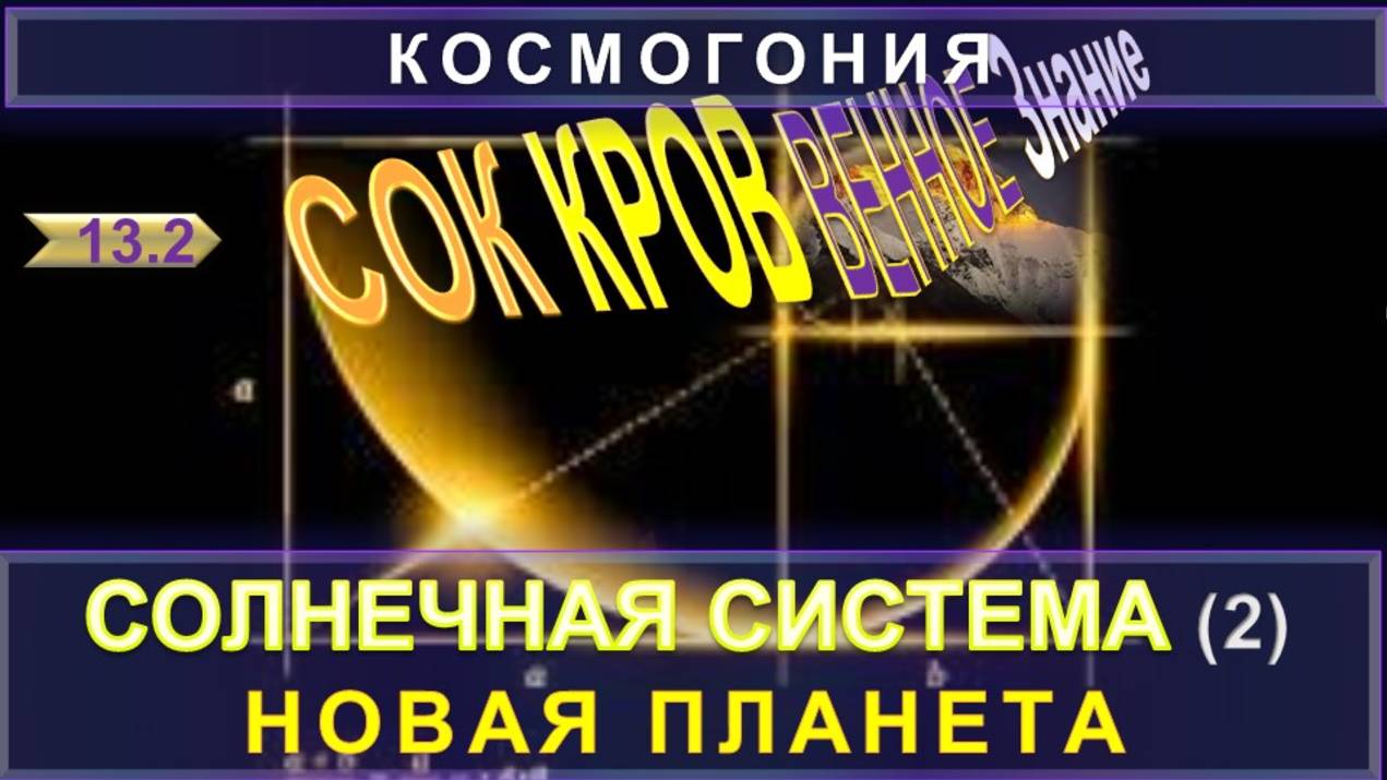 (13-2) НОВАЯ ПЛАНЕТА - СОЛНЕЧНАЯ СИСТЕМА- СОКРОВЕННОЕ ЗНАНИЕ