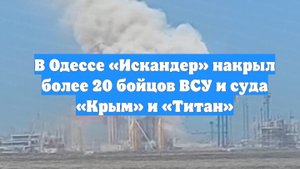 В Одессе «Искандер» накрыл более 20 бойцов ВСУ и суда «Крым» и «Титан»