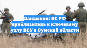 Дандыкин: ВС РФ приблизились к ключевому узлу ВСУ в Сумской области