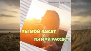 ТЫ МОЙ ЗАКАТ ТЫ МОЙ РАССВЕТ