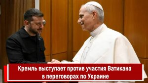 Кремль выступает против участия Ватикана в переговорах по Украине