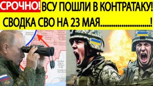 Сводка СВО на 23 мая. ВСУ пошли в контратаку! Идут жесткие бои!Последние новости сегодня 23.05.2025