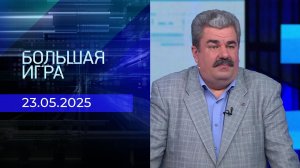 Большая игра. Часть 2. Выпуск от 23.05.2025