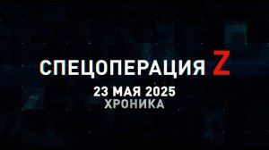 Спецоперация Z: хроника главных военных событий 23 мая