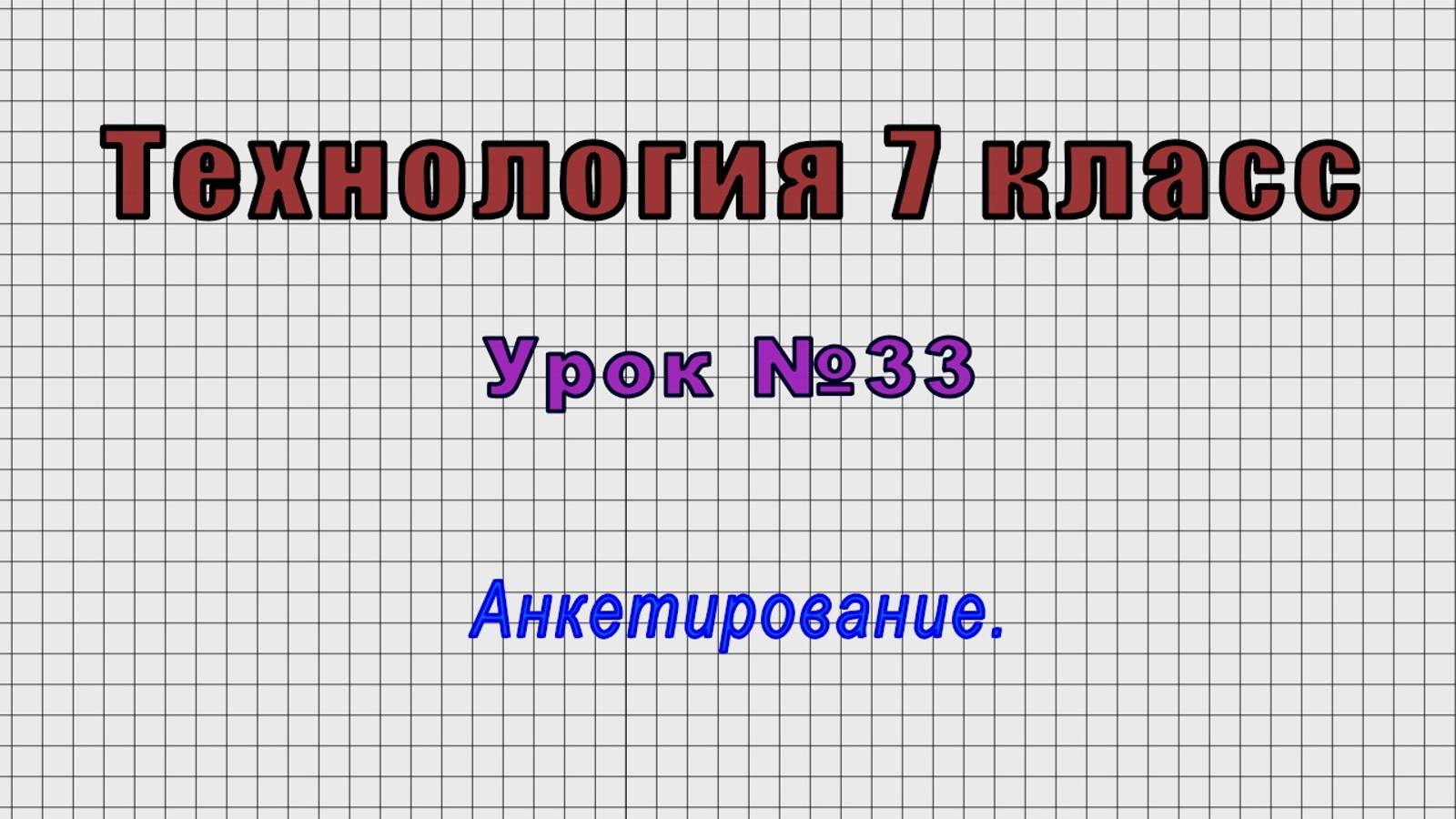 Технология 7 класс (Урок№33 - Анкетирование.)
