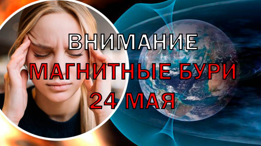 Магнитные бури 24 мая 2025 Геомагнитные бури