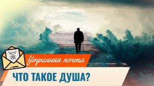 Что такое душа? / Утренняя почта