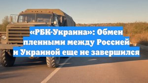 «РБК-Украина»: Обмен пленными между Россией и Украиной еще не завершился