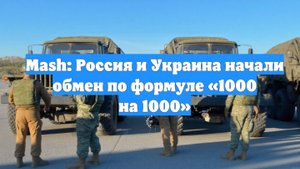 Mash: Россия и Украина начали обмен по формуле «1000 на 1000»
