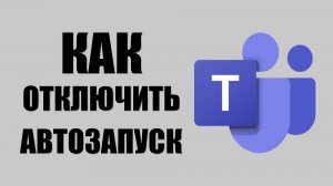 ﻿Как отключить автозапуск Microsoft Teams на Windows