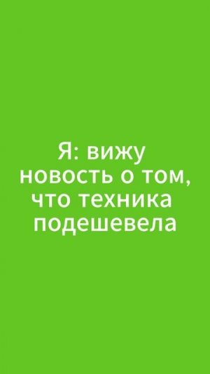 Когда увидел новость о том, что техника подешевела