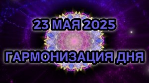 Гармонизация дня 23 мая 2025. Трансформационная Медитация.