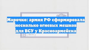 Марочко: армия РФ сформировала несколько огневых мешков для ВСУ у Красноармейска