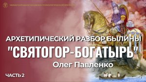 Прямой эфир "Архетипический разбор былины Святогор-богатырь", вторая часть, Олег Павленко