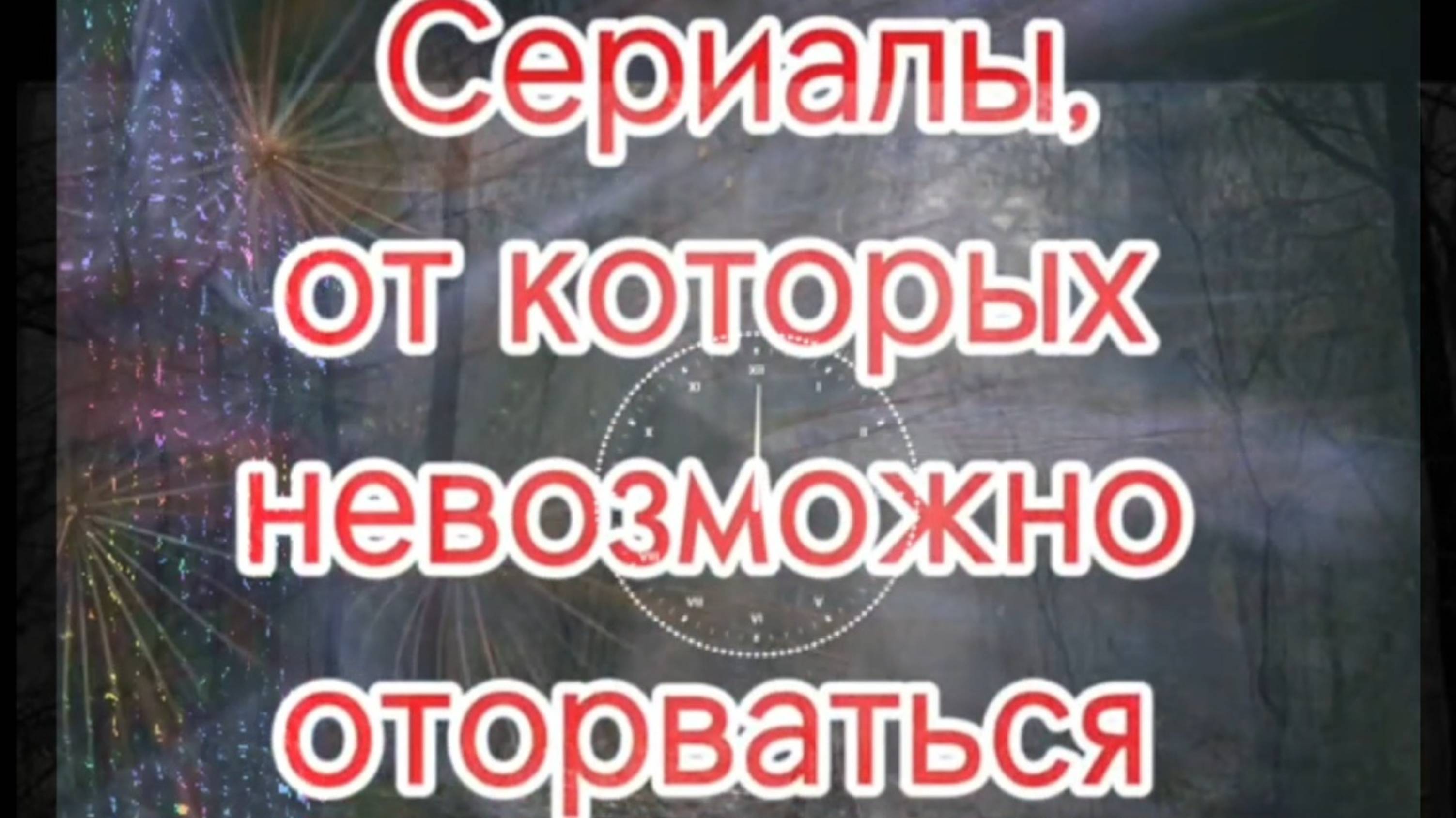 СЕРИАЛЫ  от которых  НЕВОЗМОЖНО  ОТОРВАТЬСЯ