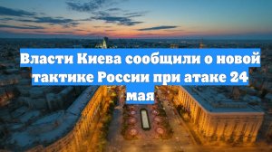 Власти Киева сообщили о новой тактике России при атаке 24 мая
