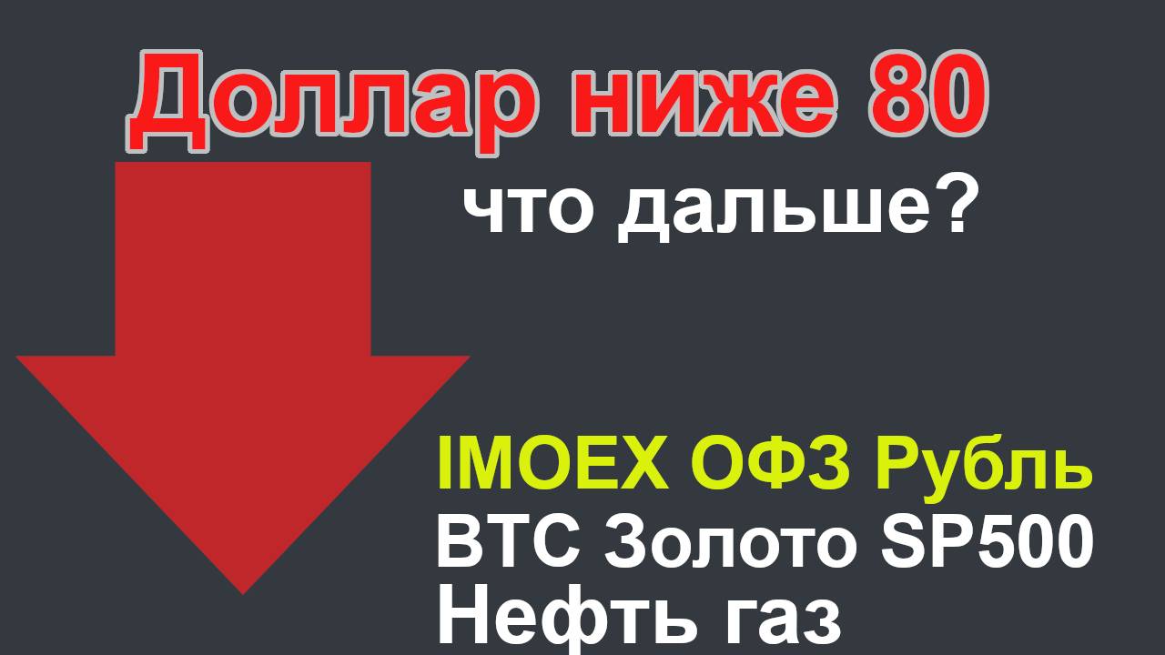 Доллар ниже 80, что дальше? ОФЗ, IMOEX,  золото, нефть, BTC, газ, SP500