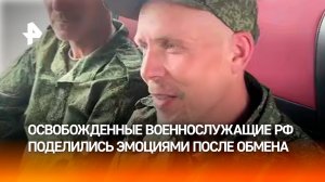 Военнослужащие РФ, вернувшиеся из украинского плена, поделились эмоциями после обмена