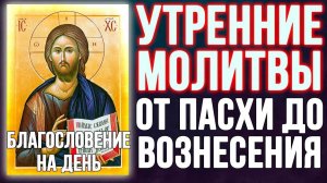 Молитвы утренние от Пасхи до Вознесения, благословение на день (1)