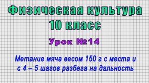 Физическая культура 10 класс (Урок№14 - Метание мяча весом 150г с места и с 4-5 шагов на дальность.)
