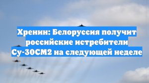 Хренин: Белоруссия получит российские истребители Су-30СМ2 на следующей неделе