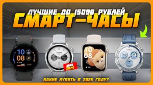 Лучшие смарт-часы до 15000 рублей в 2025 году |  Какие смарт-часы купить?