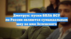 Дмитрук: пуски БПЛА ВСУ по России являются суицидальным шоу во имя Зеленского