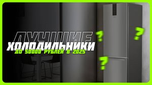 Лучшие холодильники до 50000 рублей в 2025 году | Какой холодильник купить?