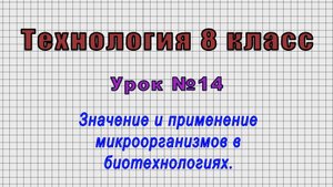 Технология 8 класс (Урок№14 - Значение и применение микроорганизмов в биотехнологиях.)