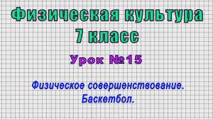 Физическая культура 7 класс (Урок№15 - Физическое совершенствование. Баскетбол.)