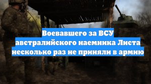 Воевавшего за ВСУ австралийского наемника Листа несколько раз не приняли в армию