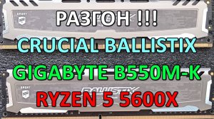 РАЗГОН !!! CRUCIAL BALLISTIX на GIGABYTE B550M-K / RYZEN 5 5600X