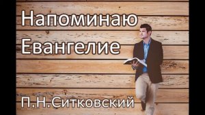 Напоминаю Евангелие. П.Н.Ситковский. Проповедь. МСЦ ЕХБ.
