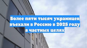 Более пяти тысяч украинцев въехали в Россию в 2025 году в частных целях