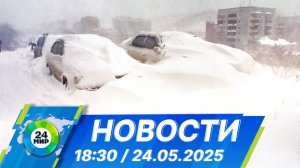 Новости 18:30 от 24.05.2025