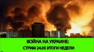 24.05 СТРИМ Война на Украине: Итоги Недели