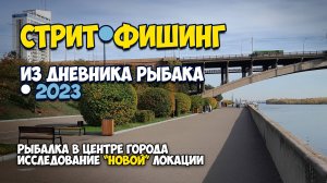 Стритфишинг. Рыбалка в центре города. Исследование "новой" локации. Из дневника рыбака - 2023.